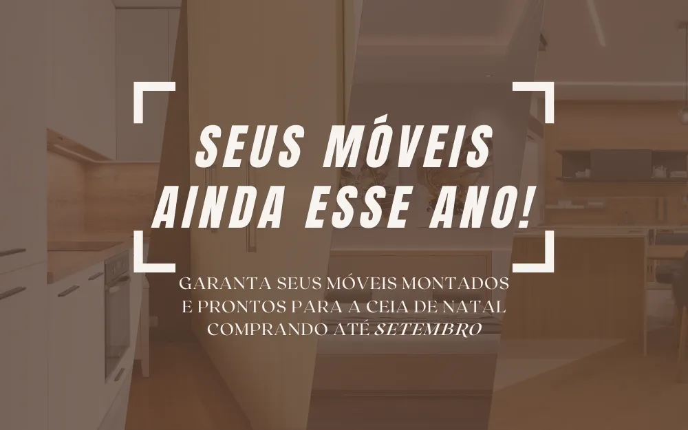 Seus móveis ainda esse ano! Garanta seus móveis montados e prontos para a ceia de Natal comprando até setembro.